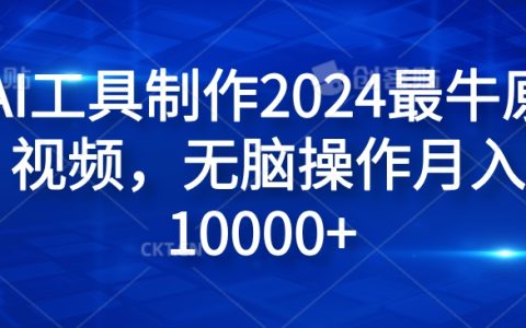 2024年度爆款視頻制作神器純AI工具制作2024最牛原創視頻，無腦操作月入1W+