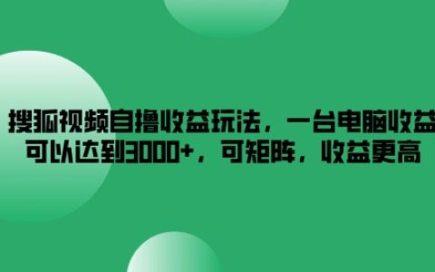 揭秘搜狐視頻自動收益策略：單機操作月入3000+，矩陣操作收益翻倍技巧分享