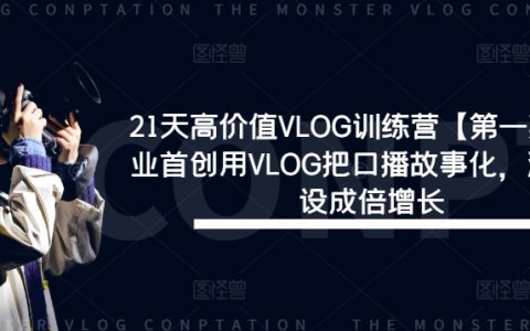 21天VLOG進(jìn)階特訓(xùn)【第一期】：創(chuàng)新口播故事化技巧，打造個(gè)性化流量IP，實(shí)現(xiàn)粉絲量與影響力雙倍增長(zhǎng)