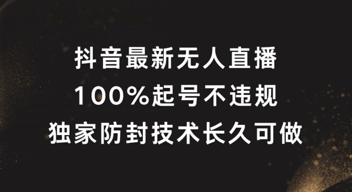 抖音最新無人直播，100%起號，獨家防封技術長久可做【揭秘】