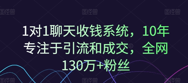 1對1聊天收錢系統,10年專注于引流和成交,全網130萬+粉絲