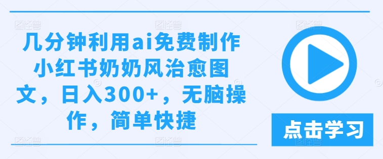 幾分鐘利用ai免費制作小紅書奶奶風治愈圖文,日入300+,無腦操作,簡單快捷【揭秘】