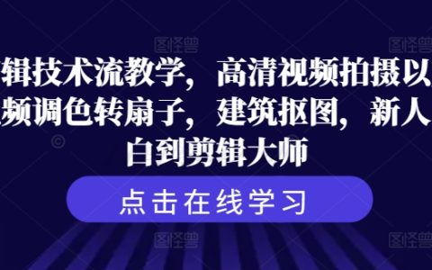 剪輯技術流教程：高清視頻拍攝、調色轉扇子、建筑摳圖，助新人小白成為剪輯大師