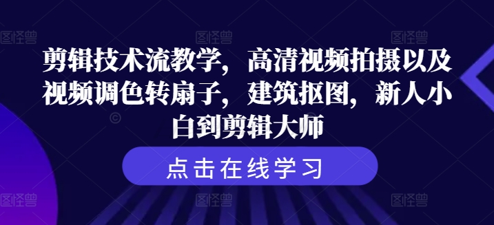 剪輯技術流教學,高清視頻拍攝以及視頻調色轉扇子,建筑摳圖,新人小白到剪輯大師
