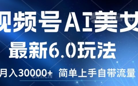 視頻號AI美女最新玩法6.0揭秘：簡易操作自帶流量，新手月入過萬攻略【深度解析】