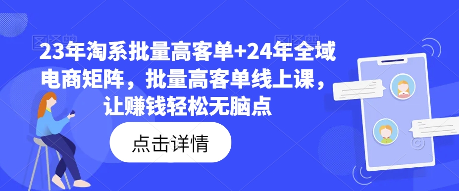 23年淘系批量高客單+24年全域電商矩陣,批量高客單線上課,讓賺錢輕松無(wú)腦點(diǎn)