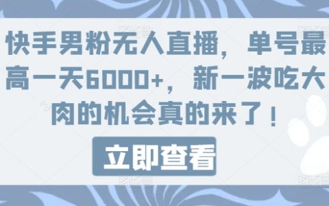 快手男性粉絲無人直播秘籍：單號日入 6000+，抓住新一波吃肉機會！