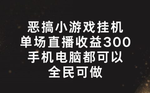揭秘高收益惡搞游戲直播技巧：輕松掛機，單場300+，全民都能實現(xiàn)的賺錢攻略