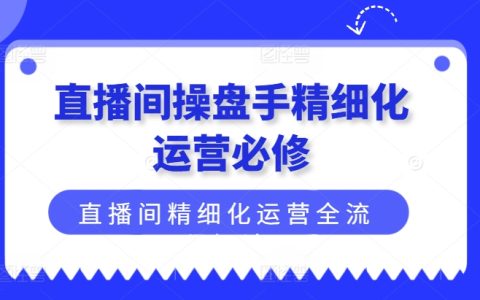 直播間操盤手進階指南：精細化運營全流程解析，打造高效益直播間（最新版）