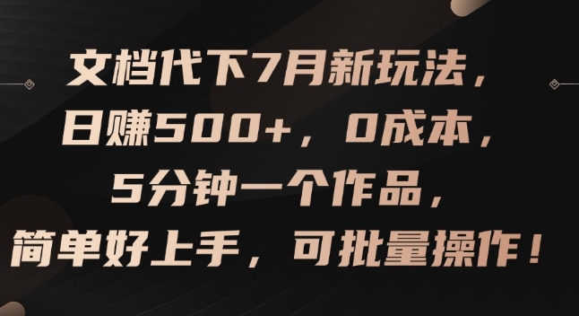 文檔代下7月新玩法,日賺500+,0成本,5分鐘一個作品,簡單好上手,可批量操作【揭秘】