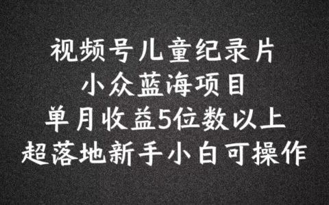 2024年視頻號藍海項目,兒童紀錄片科普，新手小白輕松月入5位數【深度揭秘】