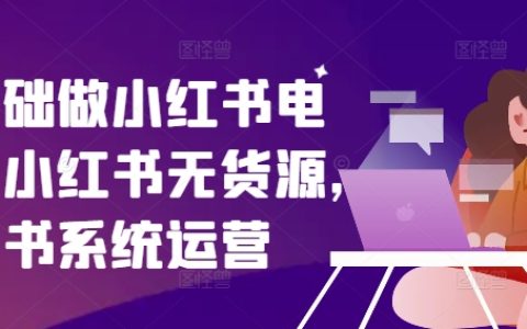 小白入門小紅書電商攻略：無貨源模式，系統化運營技巧全解析