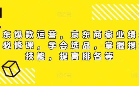 【京東爆款打造攻略】電商賣家必學課程：高效選品技巧、搜索優化秘籍，助力店鋪銷量攀升與排名提升