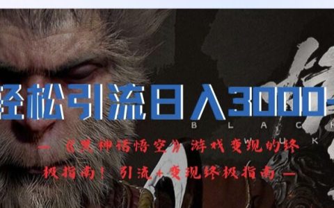 黑神話悟空游戲：構建高效引流與日賺3000+的全方位變現策略