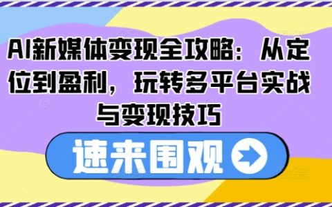 AI新媒體變現攻略：全方位解析定位與盈利策略，多平臺實戰技巧與高效變現方法
