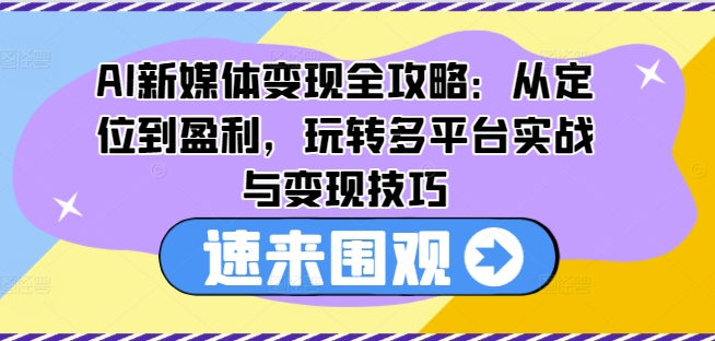 AI新媒體變現攻略：全方位解析定位與盈利策略，多平臺實戰技巧與高效變現方法
