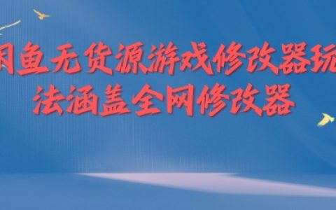 閑魚無貨源游戲修改器玩法全攻略：涵蓋全網熱門修改器