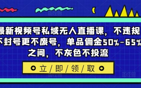 視頻號私域直播新策略：合規運營，避免封號廢號，單品傭金高達50%-65%，純自然流量增長