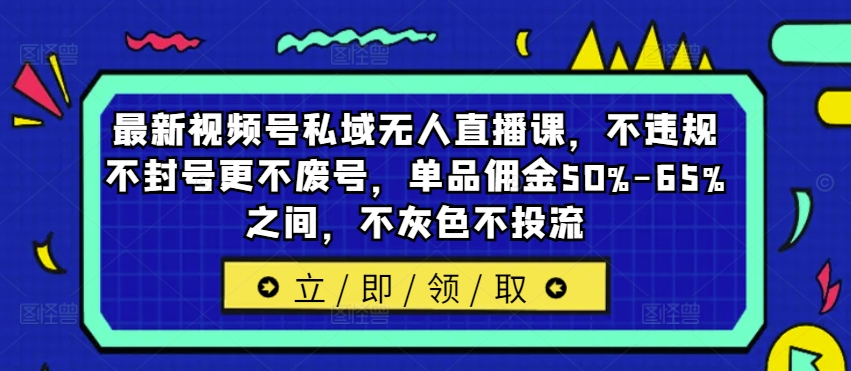 視頻號私域直播新策略:合規運營,避免封號廢號,單品傭金高達50%-65%,純自然流量增長