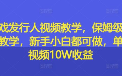 游戲發行入門級視頻教程：從零開始的保姆級實操指南，新手玩家也能輕松上手，單條視頻收益高達10W