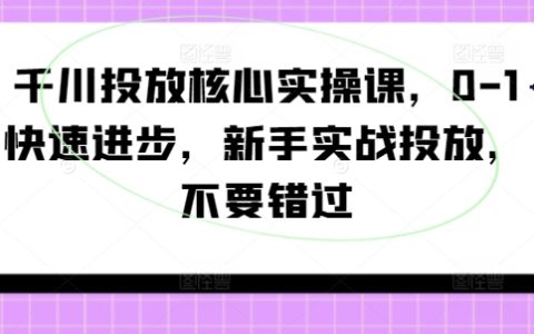 千川廣告投放實戰指南：新手入門到精通，0基礎快速提升技巧