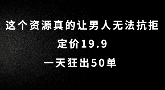 這個資源真的讓男人無法抗拒，定價19.9.一天狂出50單【揭秘】