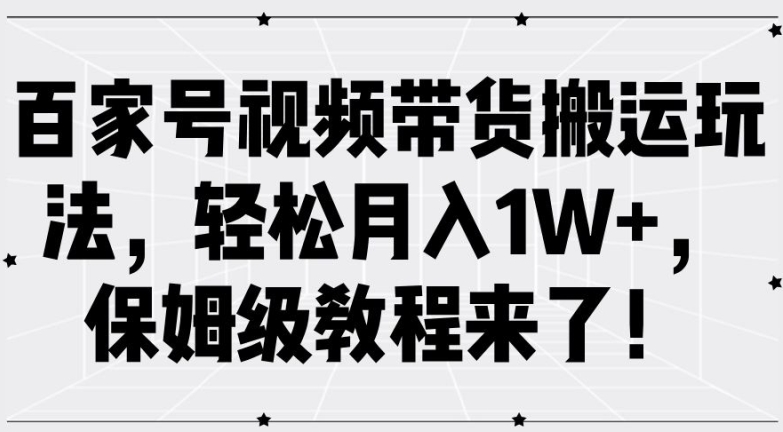 百家號視頻帶貨搬運玩法,輕松月入1W+,保姆級教程來了【揭秘】