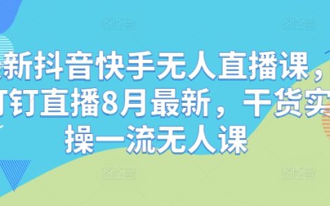 2024抖音快手無人直播課程：釘釘直播最新8月實操干貨，一流無人直播技巧