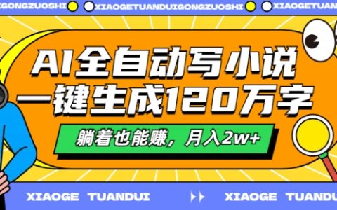 AI全自動小說生成器揭秘：一鍵生成120萬字，輕松月入2萬+