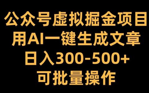 公眾號虛擬掘金項目：利用AI一鍵生成文章，實現(xiàn)每日收入超300元并支持批量操作【深度揭秘】