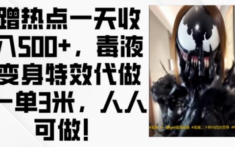 熱點營銷日入超500，毒液特效定制服務，單次制作收益高達3米，全民皆可參與