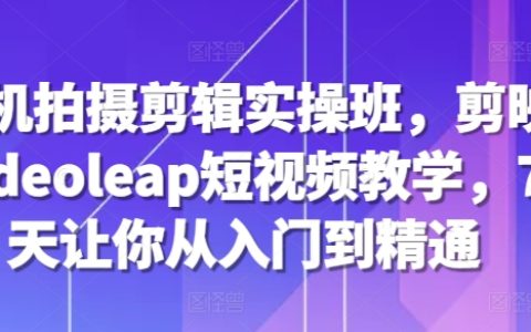 手機拍攝與剪輯實戰課程，剪映 Videoleap 短視頻教程，7天速成入門到精通