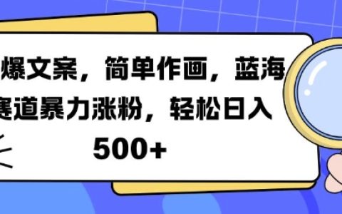 熱門文案創作+易學繪畫技巧，藍海市場快速增粉秘籍，每日輕松賺取5倍收益