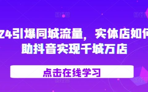 2024年引爆同城流量：實體店如何利用抖音實現千城萬店營銷策略