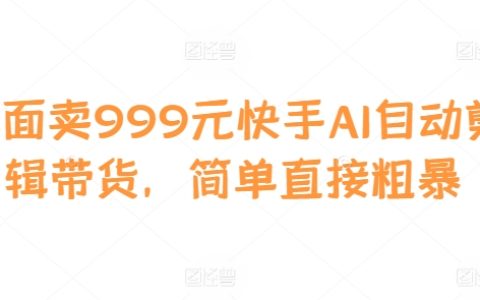 快手AI自動剪輯帶貨神器：999元輕松實現高效視頻營銷