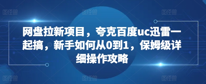 網(wǎng)盤拉新項目,夸克百度uc迅雷一起搞,新手如何從0到1,保姆級詳細操作攻略