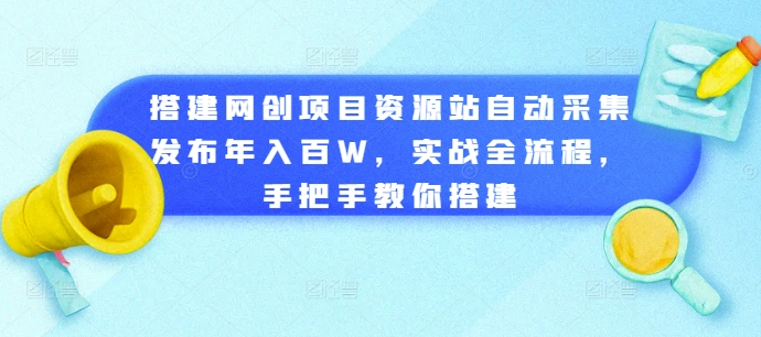搭建網創項目資源站自動采集發布年入百W,實戰全流程,手把手教你搭建【揭秘】