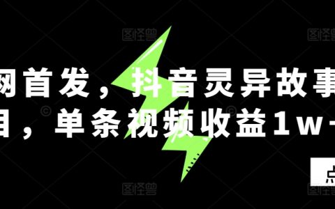 全網獨家揭秘：抖音靈異故事創作計劃，單條視頻輕松實現萬元收益