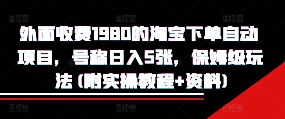 外面收費1980的淘寶下單自動項目，號稱日入5張，保姆級玩法(附實操教程+資料)【揭秘】