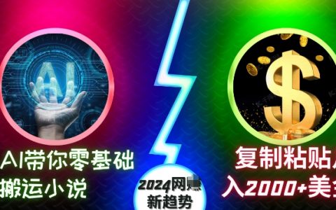 AI助力零基礎搬運小說：復制粘貼月入2000+美元，2024年網絡創(chuàng)業(yè)新趨勢揭秘