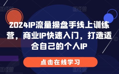 2024年線上訓練營：商業(yè)IP快速入門，打造個性化個人IP【實戰(zhàn)指南】