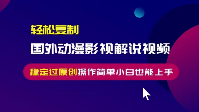 輕松復制國外動漫影視解說視頻，無腦搬運穩定過原創，操作簡單小白也能上手【揭秘】