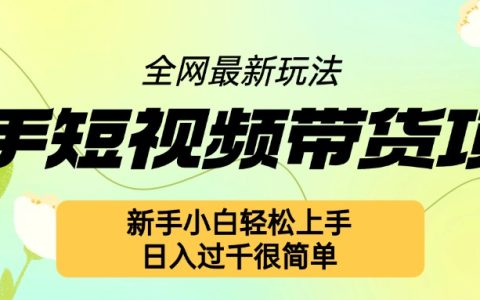快手短視頻帶貨新手攻略：輕松上手的新玩法，日入百元不是夢【揭秘】