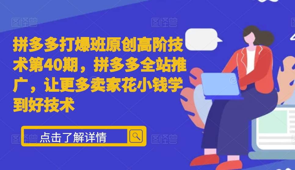 拼多多打爆班原創高階技術第40期,拼多多全站推廣,讓更多賣家花小錢學到好技術
