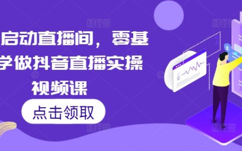 7天快速開啟抖音直播間：零基礎(chǔ)入門抖音直播實操視頻課程