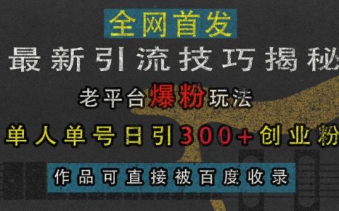 揭秘最新引流技巧：老平臺爆粉玩法助力單人單號日增300+創業粉，作品快速被百度收錄