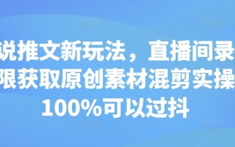 創新小說推文玩法：直播間錄屏獲取原創素材混剪技巧，確保通過抖音審核