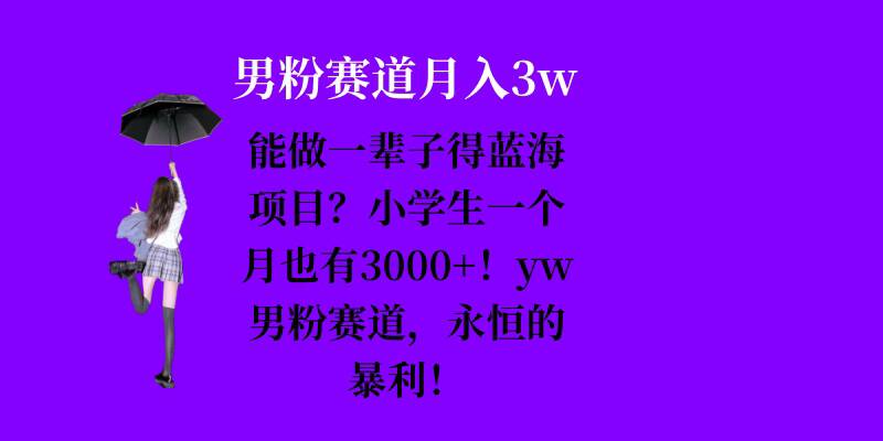 能做一輩子的藍海項目?小學生一個月也有3000+,yw男粉賽道,永恒的暴利