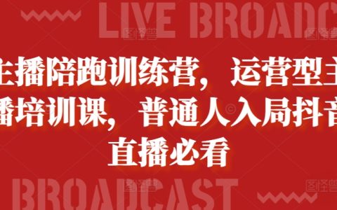 入局抖音直播必備：普通人的主播陪跑訓練營與運營型主播培訓課程