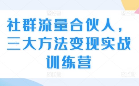 社群流量合伙人實戰訓練營：三大方法助力高效變現實戰技巧